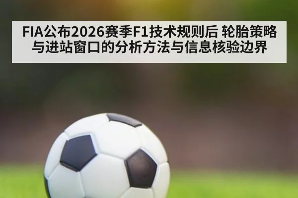 FIA公布2026赛季F1技术规则后 轮胎策略与进站窗口的分析方法与信息核验边界