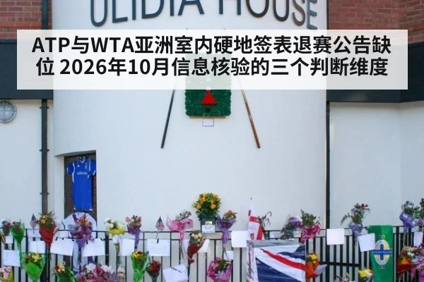 ATP与WTA亚洲室内硬地签表退赛公告缺位 2026年10月信息核验的三个判断维度